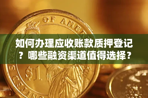 北京如何办理应收账款质押登记？哪些融资渠道值得选择？