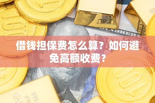 北京借钱担保费怎么算？如何避免高额收费？