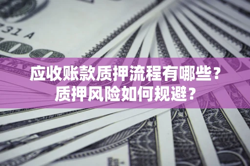 北京应收账款质押流程有哪些？质押风险如何规避？
