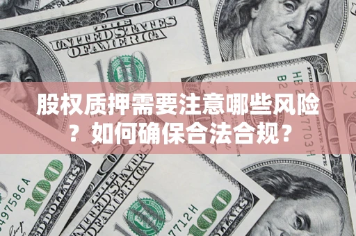 北京股权质押需要注意哪些风险？如何确保合法合规？