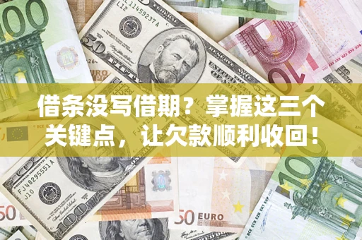 北京借条没写借期？掌握这三个关键点，让欠款顺利收回！