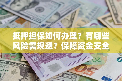 北京抵押担保如何办理？有哪些风险需规避？保障资金安全