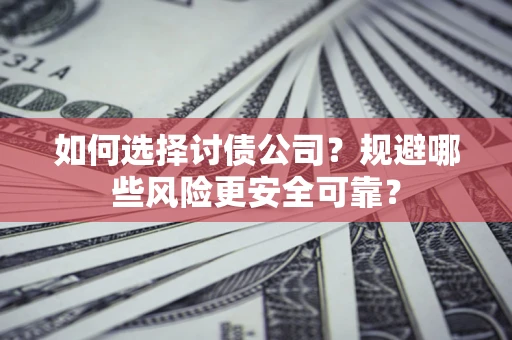 北京如何选择讨债公司？规避哪些风险更安全可靠？