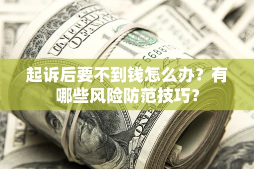 北京起诉后要不到钱怎么办?有哪些风险防范技巧? 北京起诉后要不到钱怎么办?有哪些风险防范技巧?