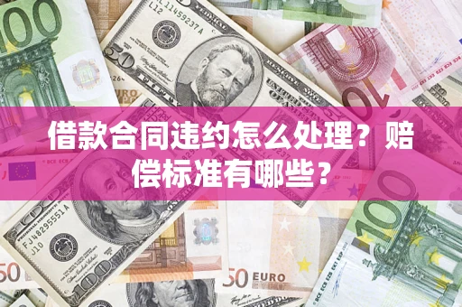 北京借款合同违约怎么处理？赔偿标准有哪些？