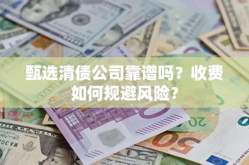 北京甄选清债公司靠谱吗？收费如何规避风险？