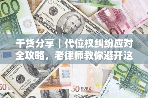 北京干货分享｜代位权纠纷应对全攻略，老律师教你避开这5大雷区