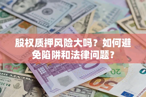 北京股权质押风险大吗？如何避免陷阱和法律问题？