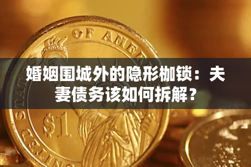 北京婚姻围城外的隐形枷锁：夫妻债务该如何拆解？