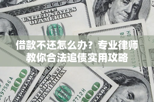 北京借款不还怎么办？专业律师教你合法追债实用攻略
