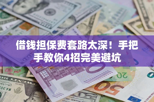 北京借钱担保费套路太深！手把手教你4招完美避坑