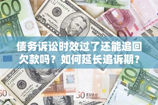 北京债务诉讼时效过了还能追回欠款吗？如何延长追诉期？