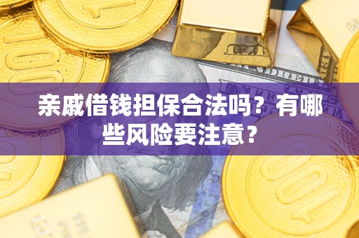 北京亲戚借钱担保合法吗？有哪些风险要注意？