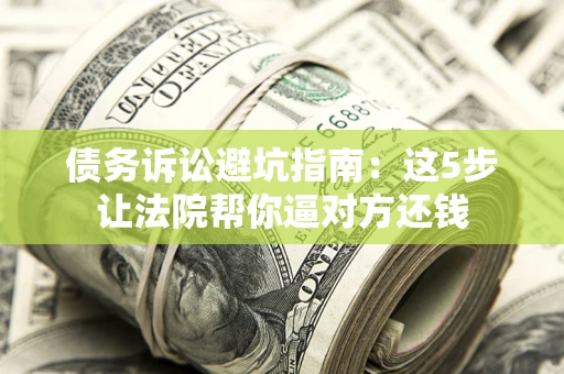北京债务诉讼避坑指南：这5步让法院帮你逼对方还钱