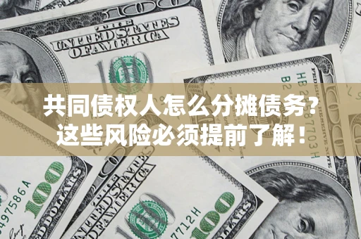 北京共同债权人怎么分摊债务？这些风险必须提前了解！