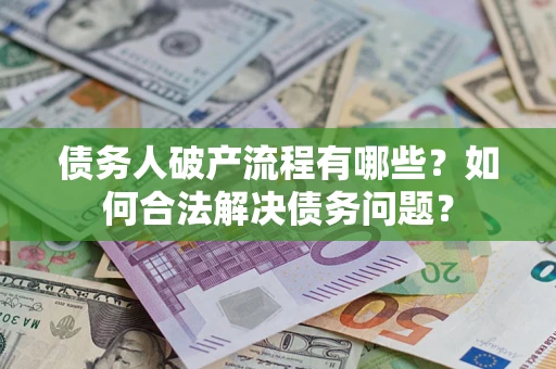 北京债务人破产流程有哪些？如何合法解决债务问题？