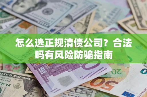 北京怎么选正规清债公司？合法吗有风险防骗指南