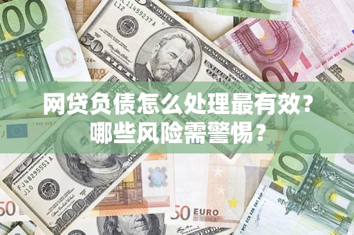 北京网贷负债怎么处理最有效？哪些风险需警惕？