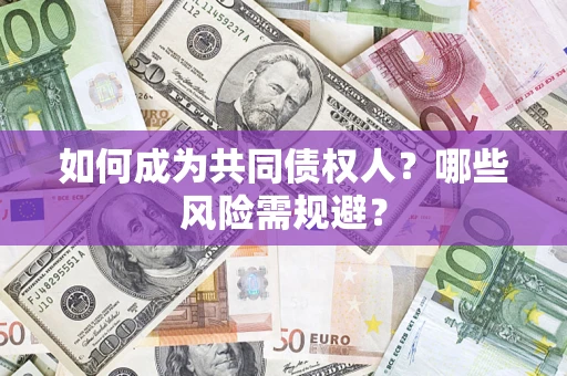 北京如何成为共同债权人？哪些风险需规避？