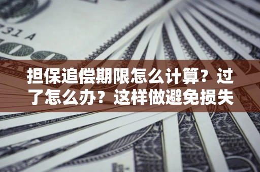 北京担保追偿期限怎么计算？过了怎么办？这样做避免损失！
