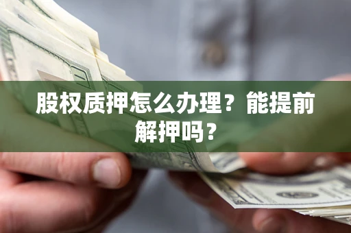 北京股权质押怎么办理？能提前解押吗？