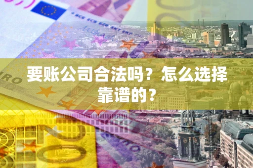北京要账公司合法吗？怎么选择靠谱的？