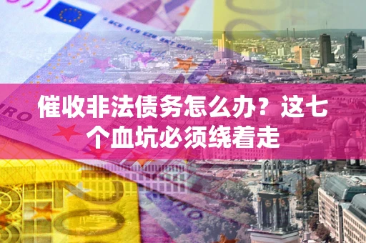 北京催收非法债务怎么办？这七个血坑必须绕着走
