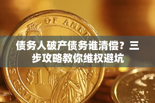 北京债务人破产债务谁清偿?三步攻略教你维权避坑 北京债务人破产债务谁清偿?三步攻略教你维权避坑