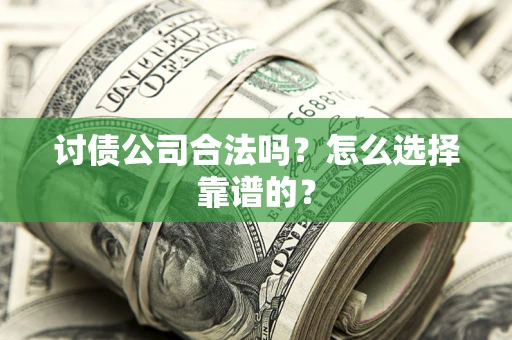 北京讨债公司合法吗？怎么选择靠谱的？