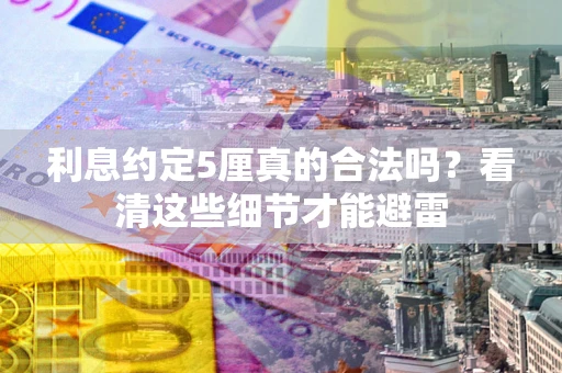 北京利息约定5厘真的合法吗？看清这些细节才能避雷