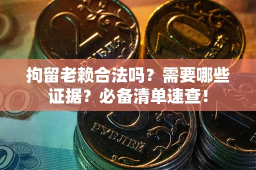 北京拘留老赖合法吗？需要哪些证据？必备清单速查！