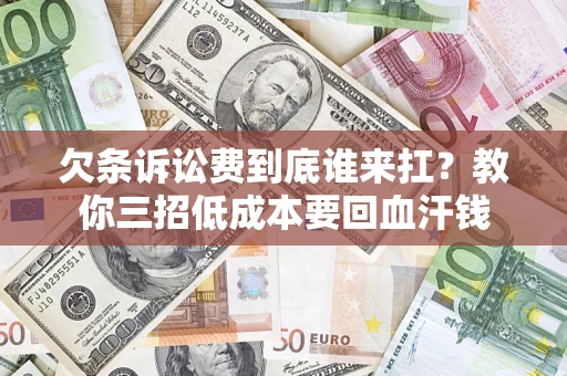 北京欠条诉讼费到底谁来扛？教你三招低成本要回血汗钱